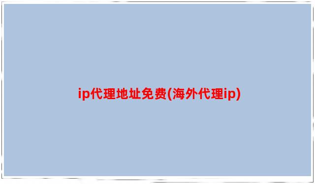 ip代理地址免费(海外代理ip)