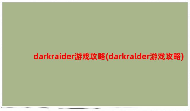 darkraider游戏攻略(darkralder游戏攻略)